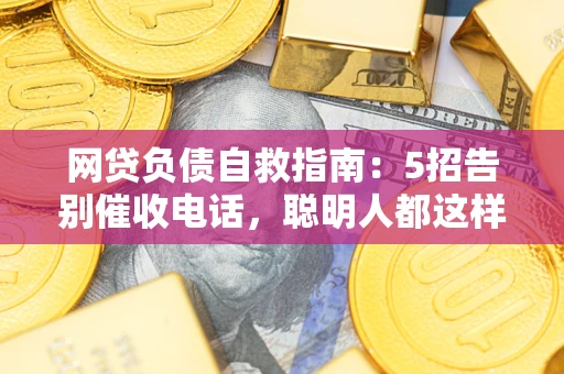 武汉网贷负债自救指南：5招告别催收电话，聪明人都这样做