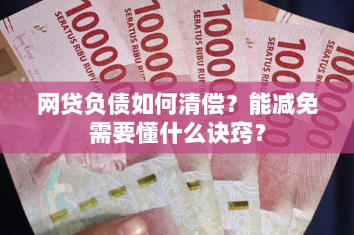 武汉网贷负债如何清偿？能减免需要懂什么诀窍？