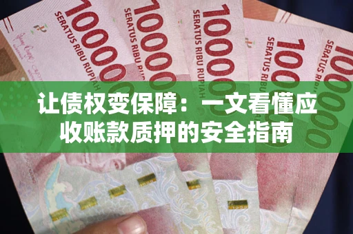 武汉让债权变保障：一文看懂应收账款质押的安全指南