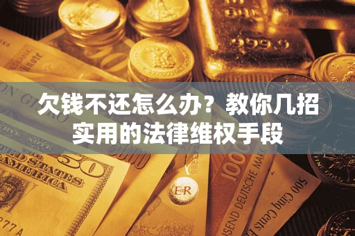 武汉欠钱不还怎么办？教你几招实用的法律维权手段