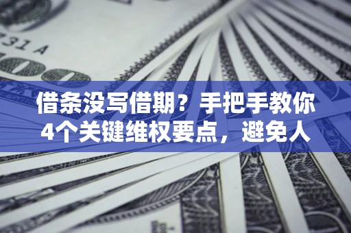 武汉借条没写借期？手把手教你4个关键维权要点，避免人财两空