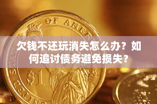 武汉欠钱不还玩消失怎么办？如何追讨债务避免损失？