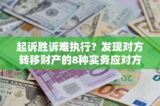 武汉起诉胜诉难执行？发现对方转移财产的8种实务应对方案