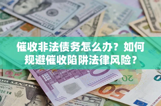 武汉催收非法债务怎么办？如何规避催收陷阱法律风险？