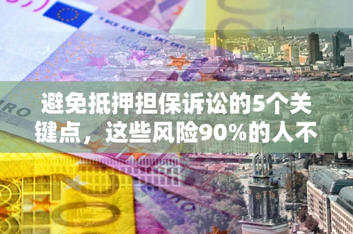 武汉避免抵押担保诉讼的5个关键点，这些风险90%的人不知道！
