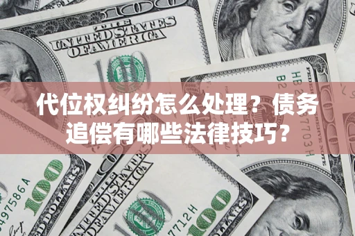 武汉代位权纠纷怎么处理？债务追偿有哪些法律技巧？