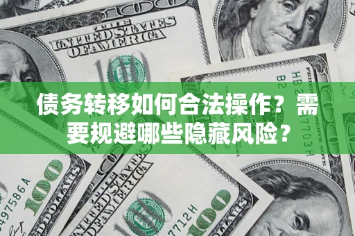武汉债务转移如何合法操作？需要规避哪些隐藏风险？
