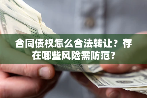 武汉合同债权怎么合法转让？存在哪些风险需防范？