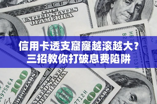 武汉信用卡透支窟窿越滚越大？三招教你打破息费陷阱