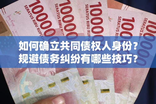 武汉如何确立共同债权人身份？规避债务纠纷有哪些技巧？