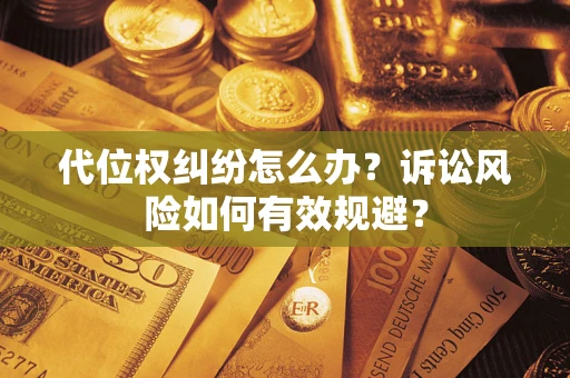武汉代位权纠纷怎么办？诉讼风险如何有效规避？