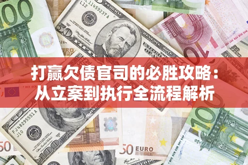 武汉打赢欠债官司的必胜攻略：从立案到执行全流程解析