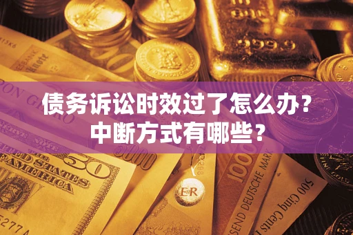 武汉债务诉讼时效过了怎么办？中断方式有哪些？