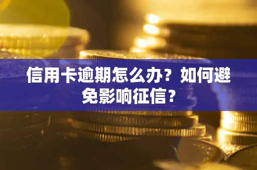 武汉信用卡逾期怎么办？如何避免影响征信？