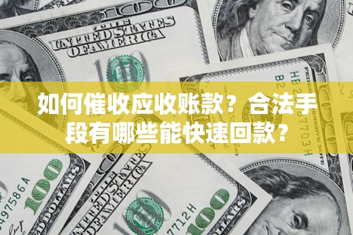武汉如何催收应收账款？合法手段有哪些能快速回款？