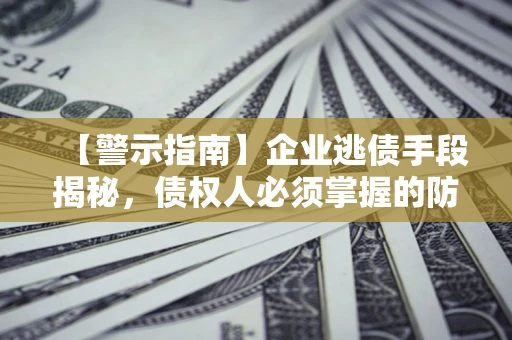 武汉【警示指南】企业逃债手段揭秘，债权人必须掌握的防坑宝典