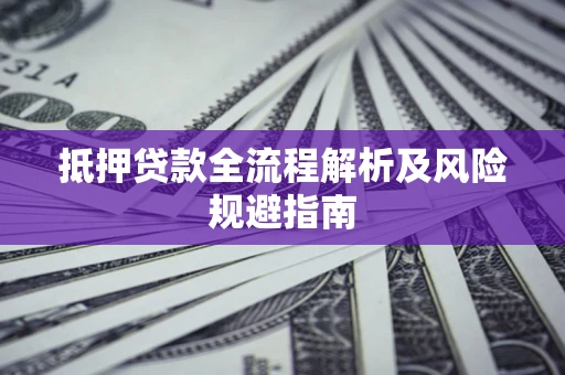 武汉抵押贷款全流程解析及风险规避指南