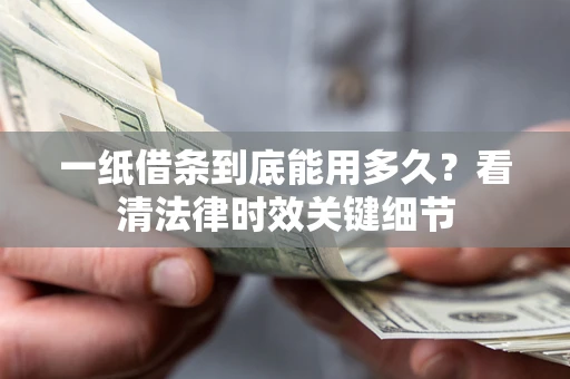 武汉一纸借条到底能用多久？看清法律时效关键细节