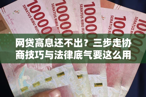 武汉网贷高息还不出？三步走协商技巧与法律底气要这么用