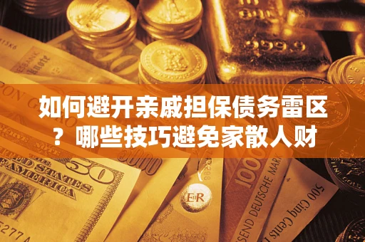 武汉如何避开亲戚担保债务雷区？哪些技巧避免家散人财