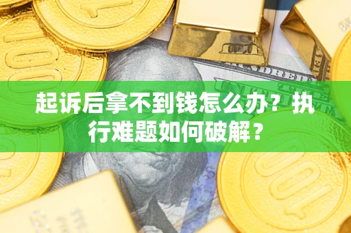 武汉起诉后拿不到钱怎么办?执行难题如何破解? 武汉起诉后拿不到钱怎么办?执行难题如何破解?