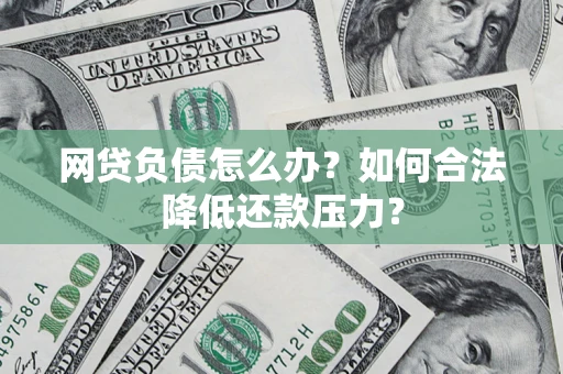 武汉网贷负债怎么办？如何合法降低还款压力？