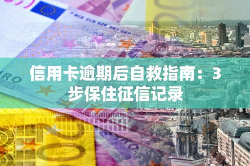 武汉信用卡逾期后自救指南：3步保住征信记录