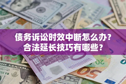 武汉债务诉讼时效中断怎么办？合法延长技巧有哪些？