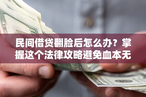武汉民间借贷翻脸后怎么办？掌握这个法律攻略避免血本无归