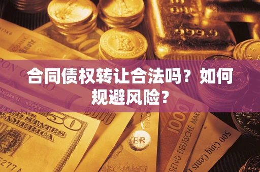 武汉合同债权转让合法吗?如何规避风险? 武汉合同债权转让合法吗?如何规避风险?