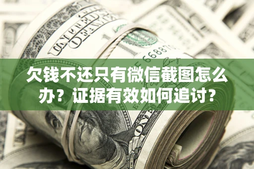武汉欠钱不还只有微信截图怎么办？证据有效如何追讨？