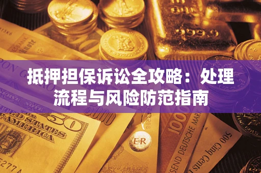 武汉抵押担保诉讼全攻略：处理流程与风险防范指南