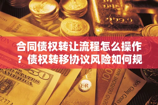 武汉合同债权转让流程怎么操作？债权转移协议风险如何规避？