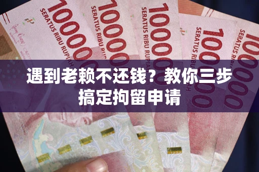 武汉遇到老赖不还钱？教你三步搞定拘留申请