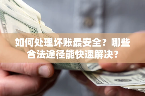 武汉如何处理坏账最安全？哪些合法途径能快速解决？