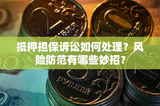武汉抵押担保诉讼如何处理？风险防范有哪些妙招？