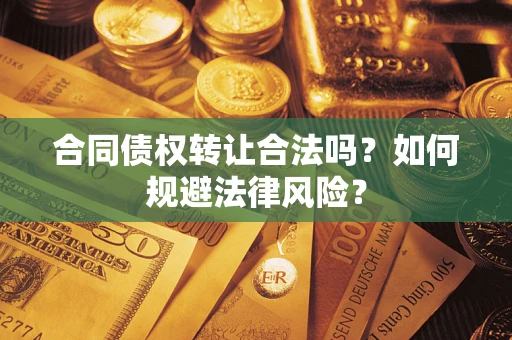 武汉合同债权转让合法吗？如何规避法律风险？