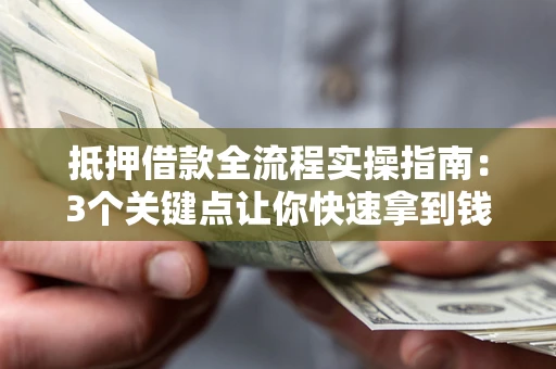 武汉抵押借款全流程实操指南：3个关键点让你快速拿到钱