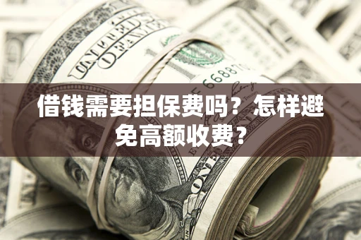武汉借钱需要担保费吗？怎样避免高额收费？