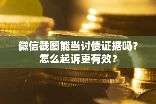 武汉微信截图能当讨债证据吗？怎么起诉更有效？