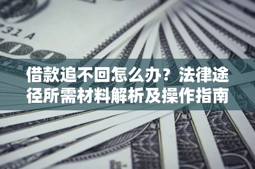 武汉借款追不回怎么办?法律途径所需材料解析及操作指南 武汉借款追不回怎么办?法律途径所需材料解析及操作指南