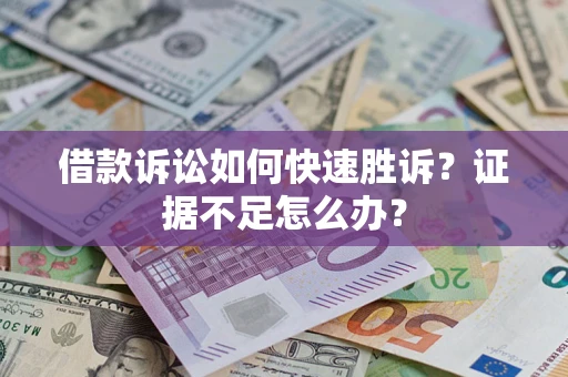 武汉借款诉讼如何快速胜诉？证据不足怎么办？