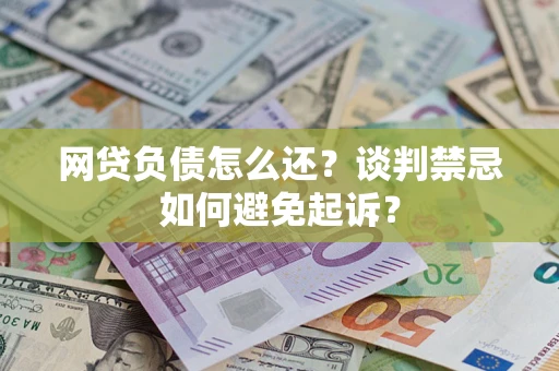 武汉网贷负债怎么还？谈判禁忌如何避免起诉？