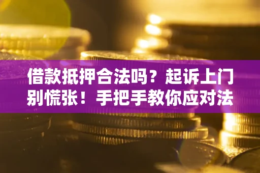 武汉借款抵押合法吗？起诉上门别慌张！手把手教你应对法律程序