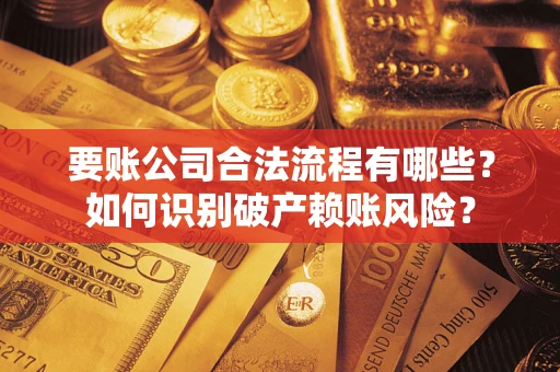 武汉要账公司合法流程有哪些？如何识别破产赖账风险？