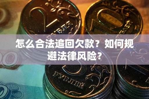武汉怎么合法追回欠款？如何规避法律风险？