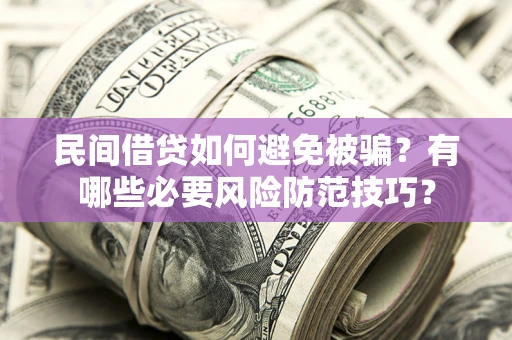 武汉民间借贷如何避免被骗？有哪些必要风险防范技巧？