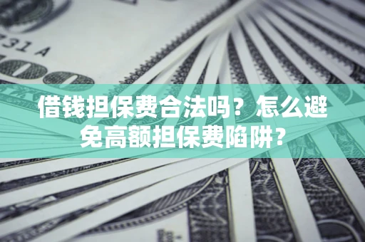 武汉借钱担保费合法吗？怎么避免高额担保费陷阱？