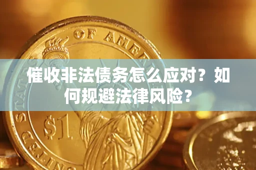 武汉催收非法债务怎么应对？如何规避法律风险？