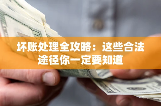 武汉坏账处理全攻略：这些合法途径你一定要知道